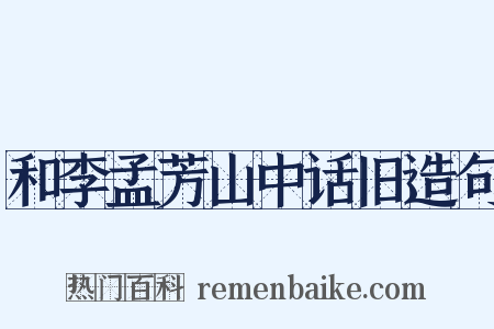 和李孟芳山中话旧造句是什么意思的图片